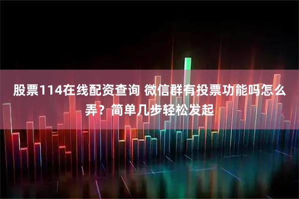 股票114在线配资查询 微信群有投票功能吗怎么弄？简单几步轻松发起